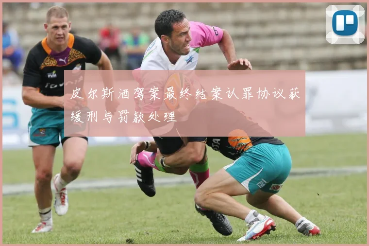 皮尔斯酒驾案最终结案认罪协议获缓刑与罚款处理