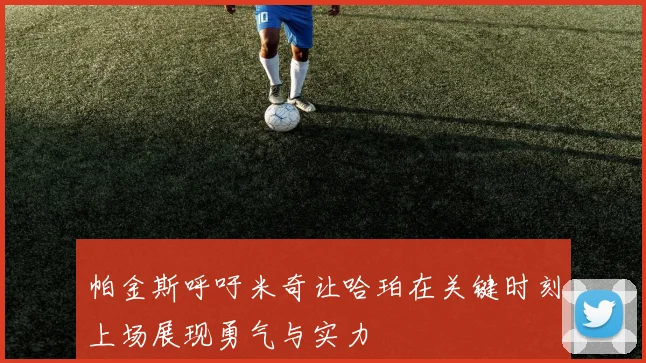 帕金斯呼吁米奇让哈珀在关键时刻上场展现勇气与实力