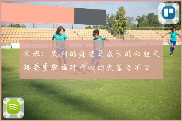 文班：失利的痛苦是成长的必经之路要勇敢面对内心的失落与不甘