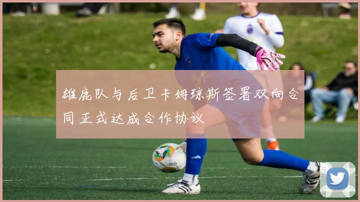 雄鹿队与后卫卡姆琼斯签署双向合同正式达成合作协议
