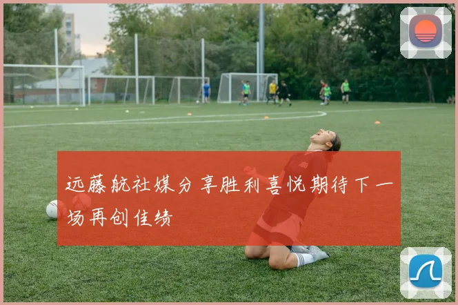 远藤航社媒分享胜利喜悦期待下一场再创佳绩