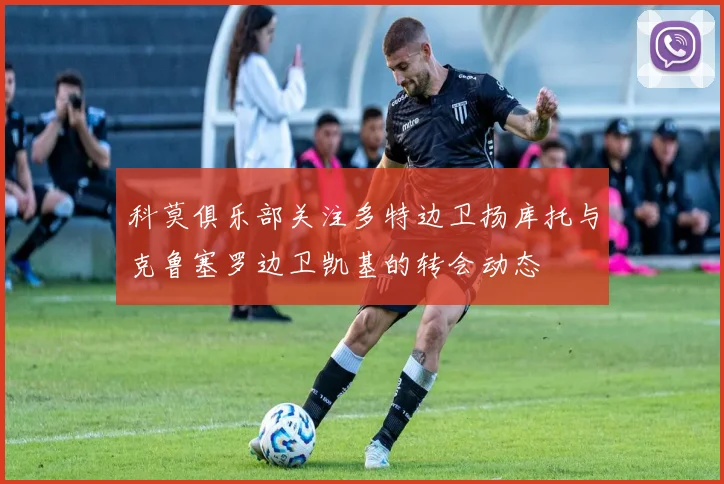 科莫俱乐部关注多特边卫扬库托与克鲁塞罗边卫凯基的转会动态
